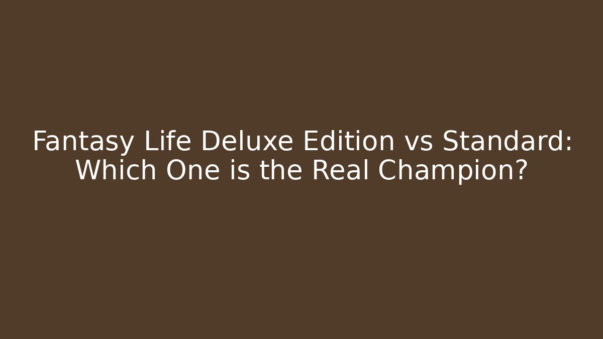 Fantasy Life Deluxe Edition vs Standard: Which One is the Real Champion?