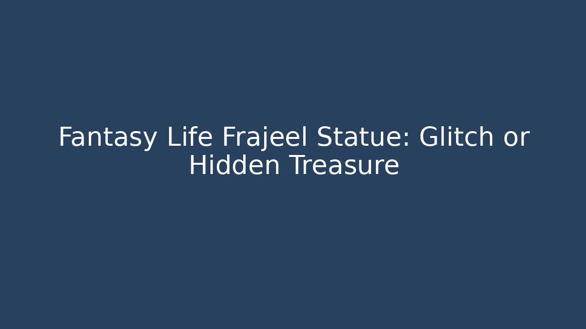 Fantasy Life Frajeel Statue: Glitch or Hidden Treasure