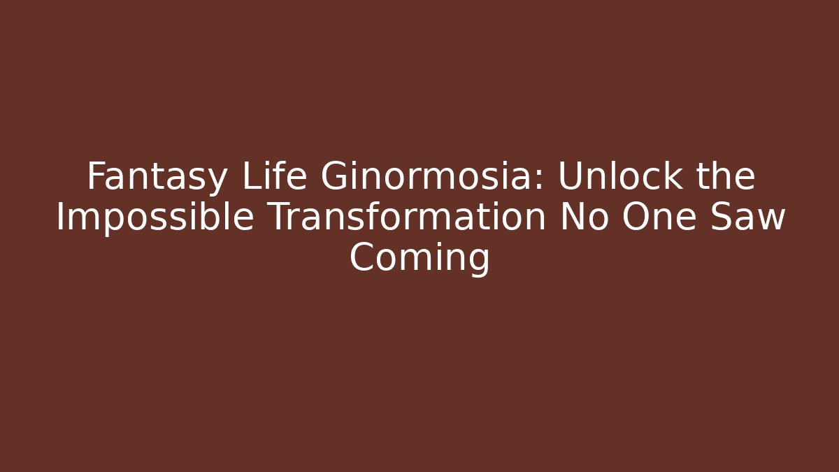 Fantasy Life Ginormosia: Unlock the Impossible Transformation No One Saw Coming