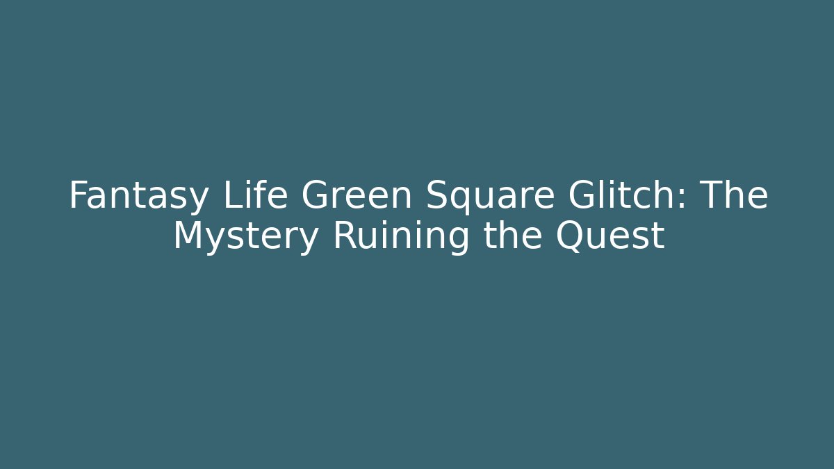 Fantasy Life Green Square Glitch: The Mystery Ruining the Quest