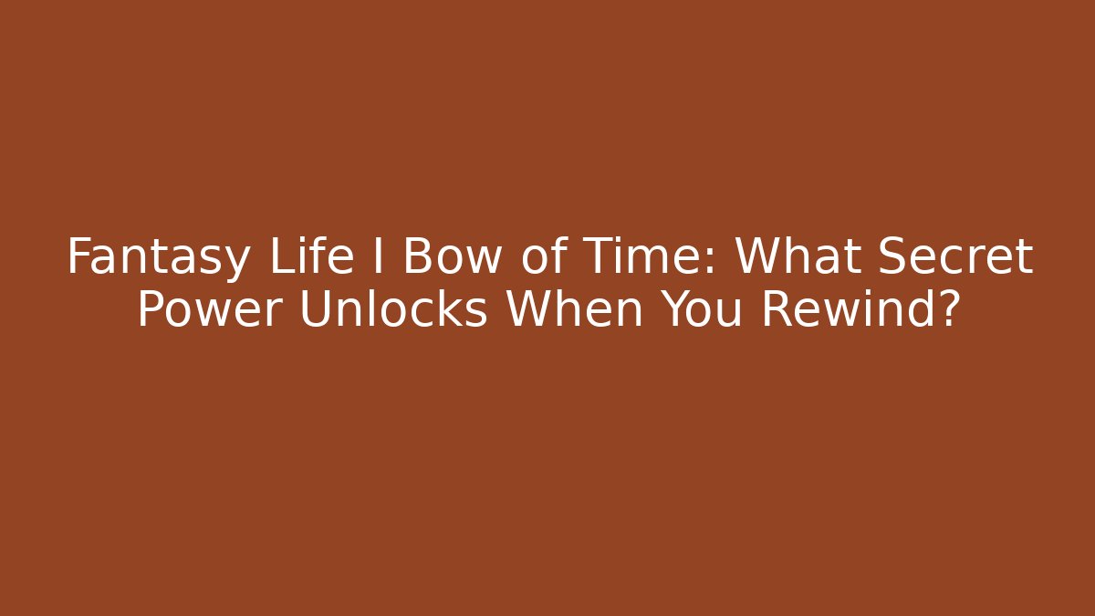 Fantasy Life I Bow of Time: What Secret Power Unlocks When You Rewind?