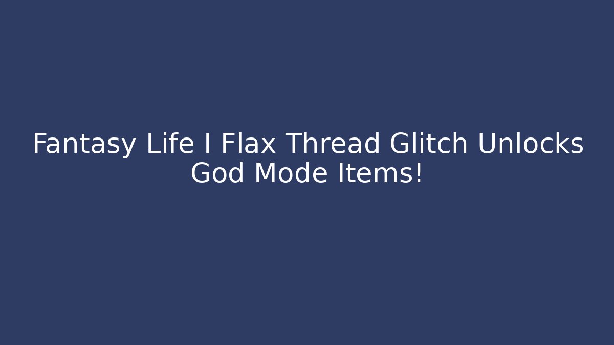 Fantasy Life I Flax Thread Glitch Unlocks God Mode Items!