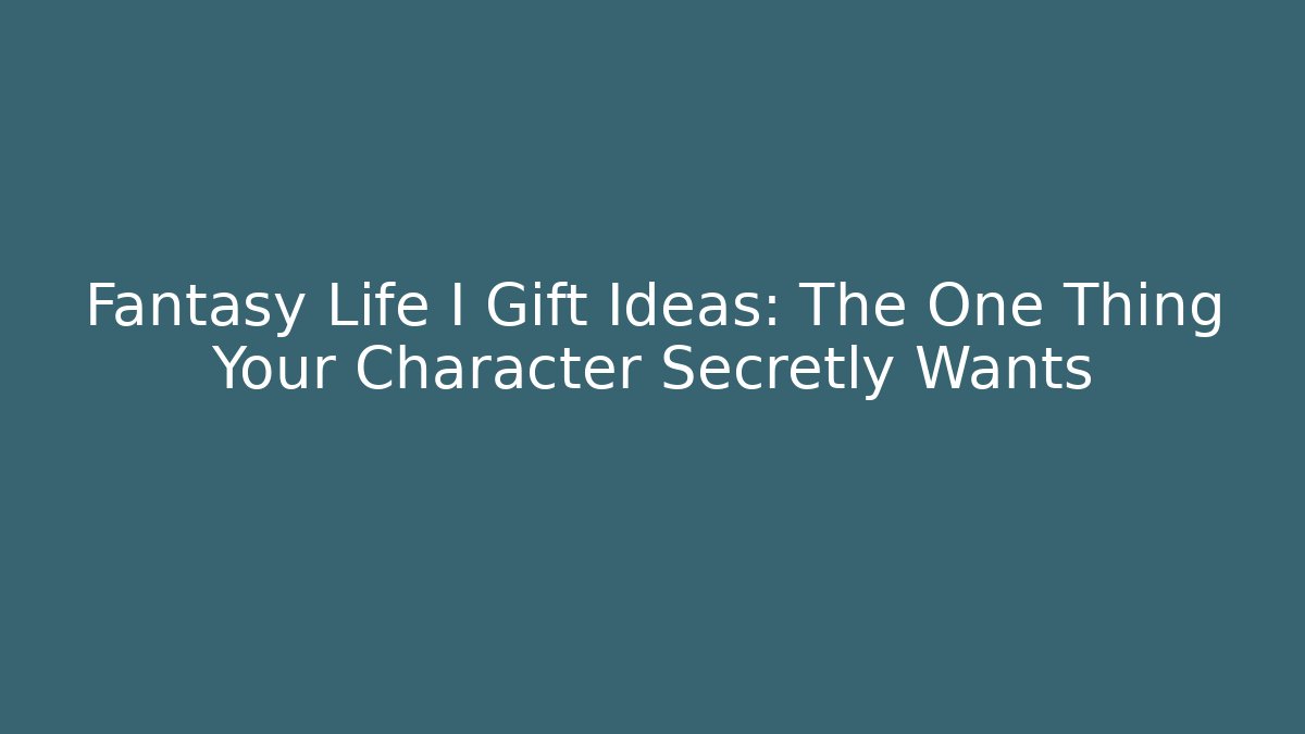 Fantasy Life I Gift Ideas: The One Thing Your Character Secretly Wants