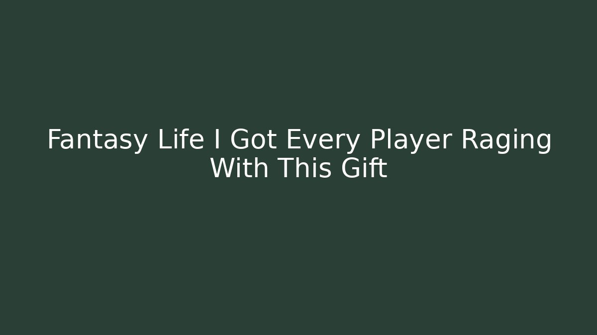 Fantasy Life I Got Every Player Raging With This Gift