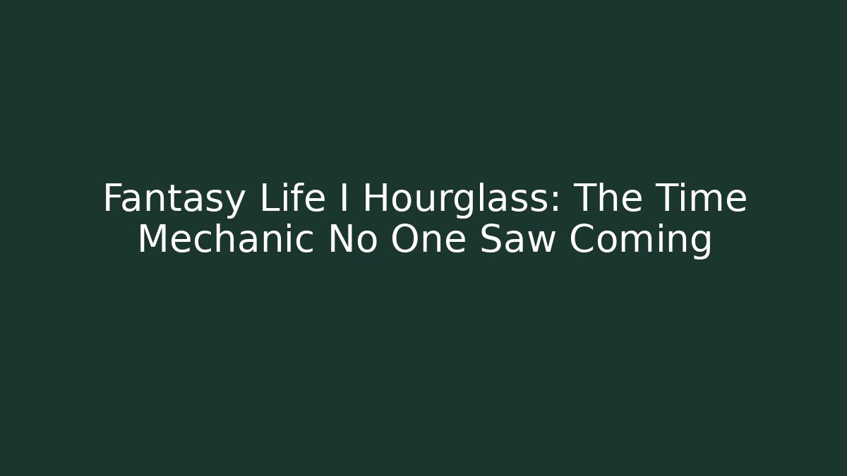Fantasy Life I Hourglass: The Time Mechanic No One Saw Coming