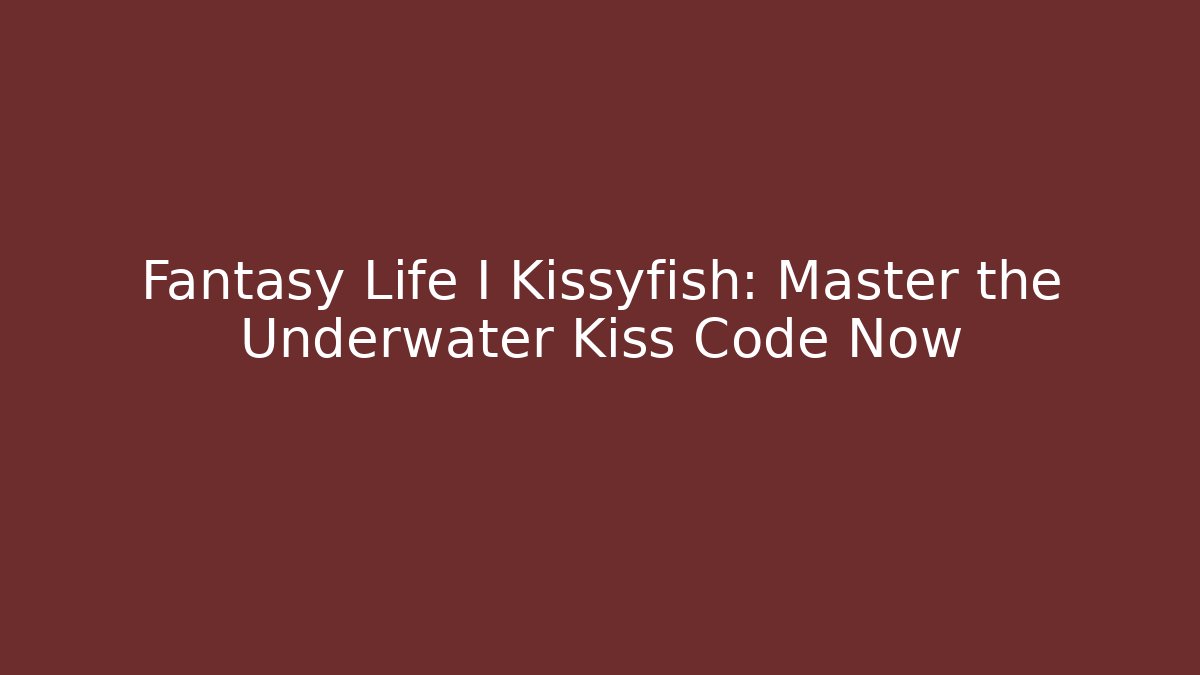 Fantasy Life I Kissyfish: Master the Underwater Kiss Code Now