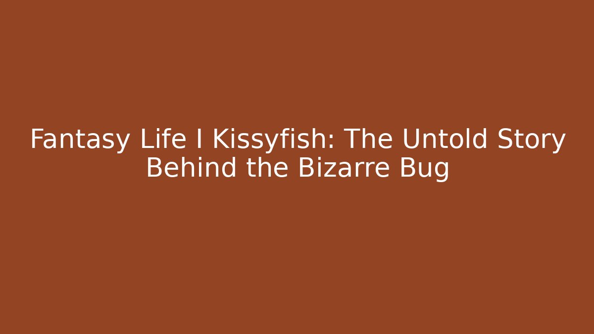 Fantasy Life I Kissyfish: The Untold Story Behind the Bizarre Bug