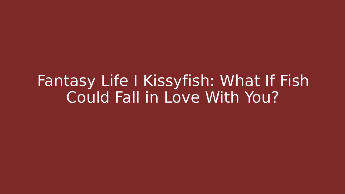Fantasy Life I Kissyfish: What If Fish Could Fall in Love With You?