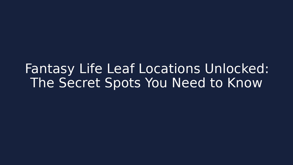 Fantasy Life Leaf Locations Unlocked: The Secret Spots You Need to Know