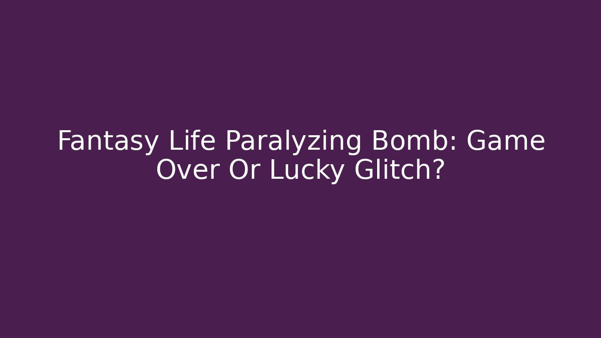 Fantasy Life Paralyzing Bomb: Game Over Or Lucky Glitch?