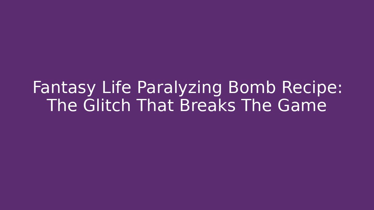 Fantasy Life Paralyzing Bomb Recipe: The Glitch That Breaks The Game