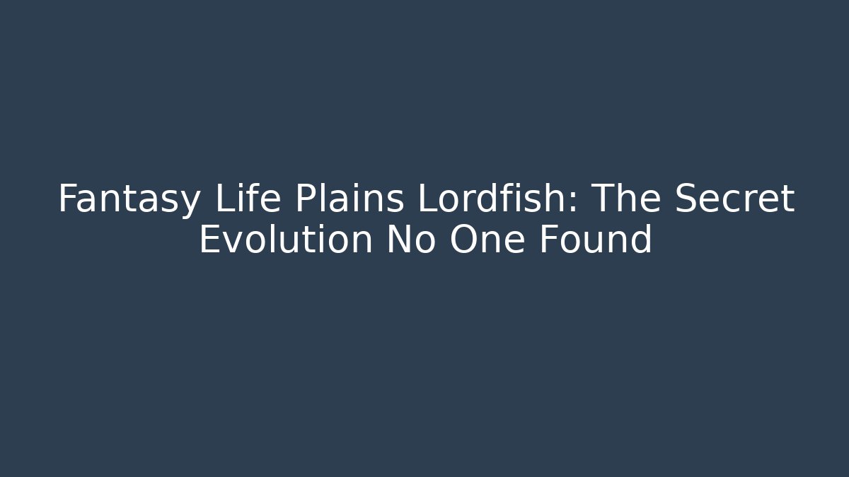Fantasy Life Plains Lordfish: The Secret Evolution No One Found