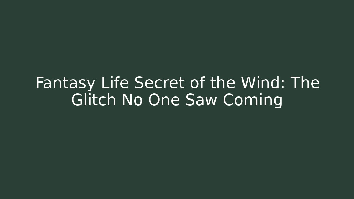 Fantasy Life Secret of the Wind: The Glitch No One Saw Coming