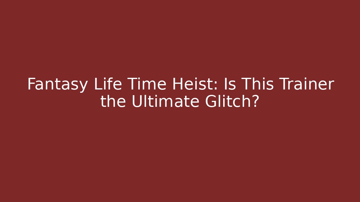 Fantasy Life Time Heist: Is This Trainer the Ultimate Glitch?