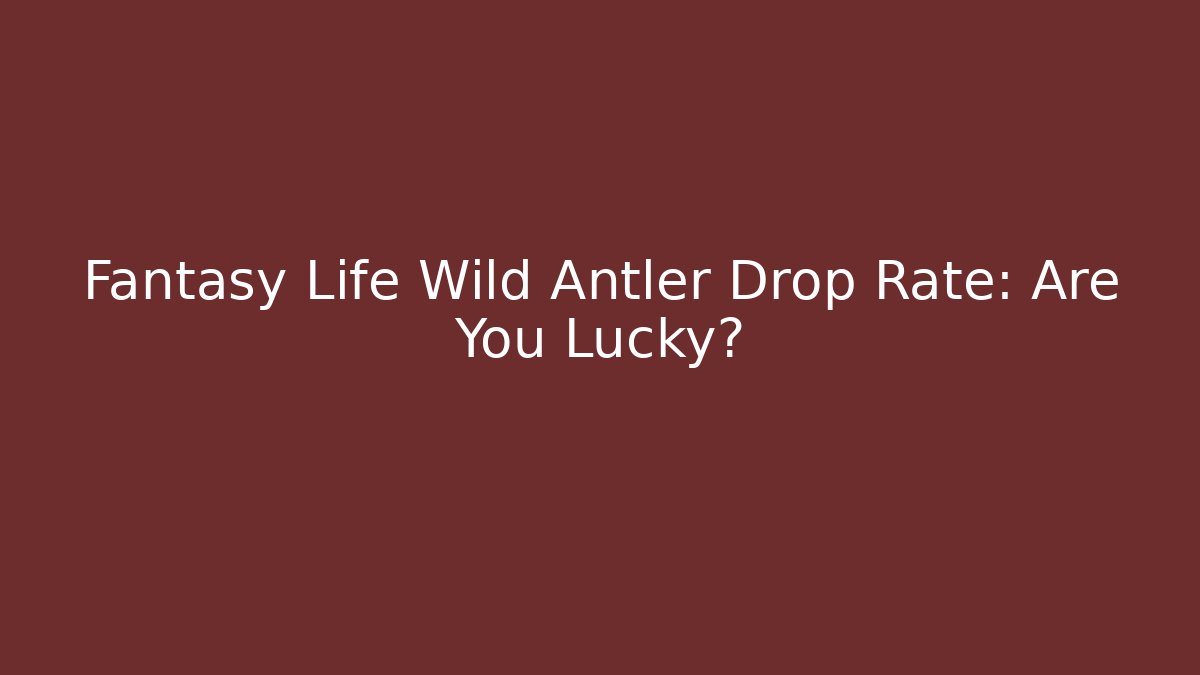Fantasy Life Wild Antler Drop Rate: Are You Lucky?