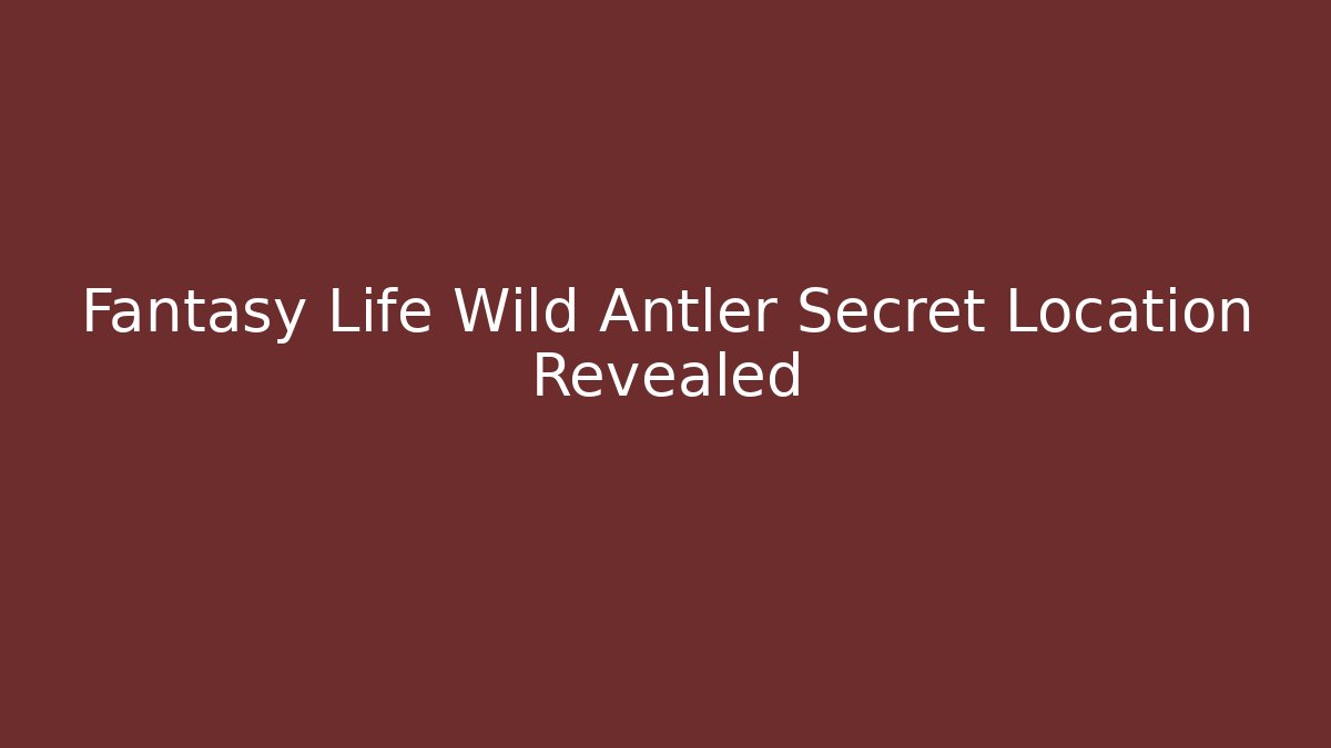 Fantasy Life Wild Antler Secret Location Revealed