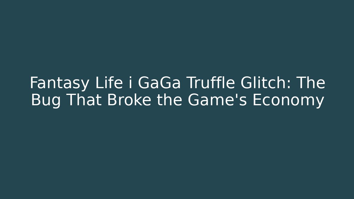 Fantasy Life i GaGa Truffle Glitch: The Bug That Broke the Game’s Economy