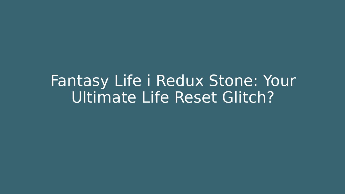 Fantasy Life i Redux Stone: Your Ultimate Life Reset Glitch?