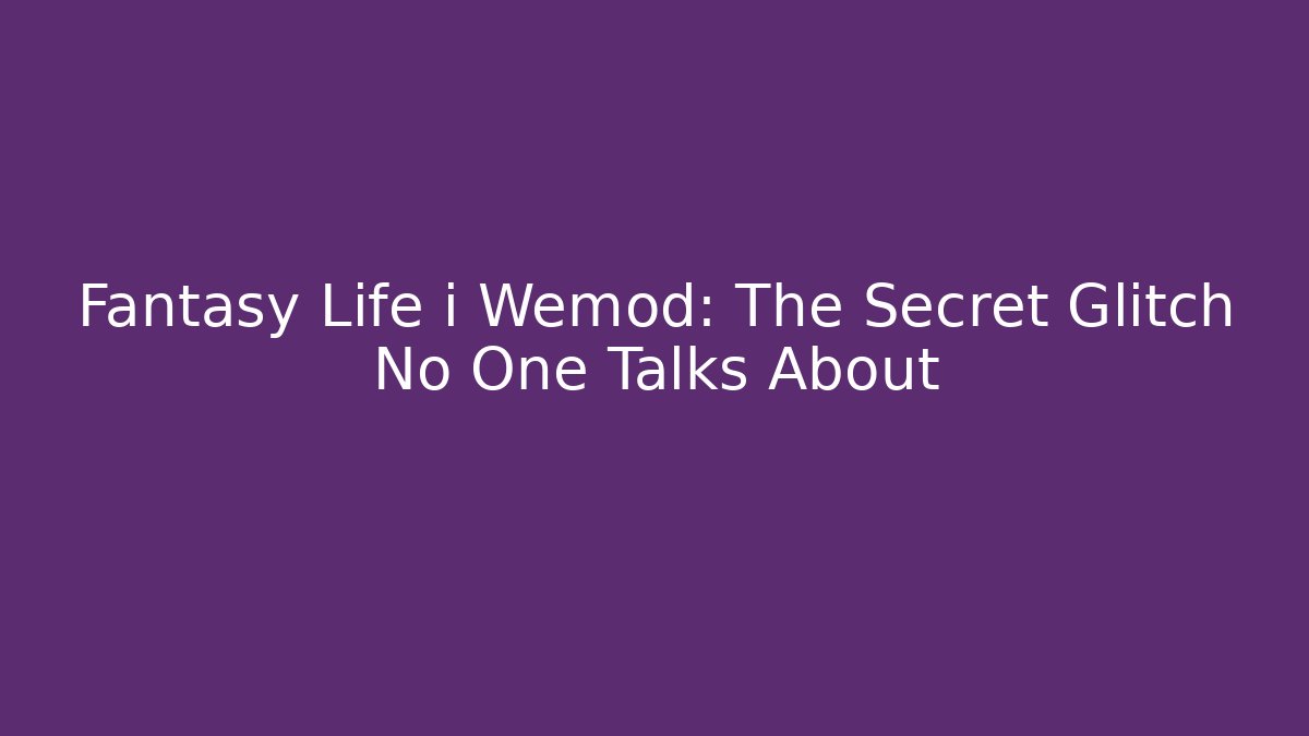 Fantasy Life i Wemod: The Secret Glitch No One Talks About