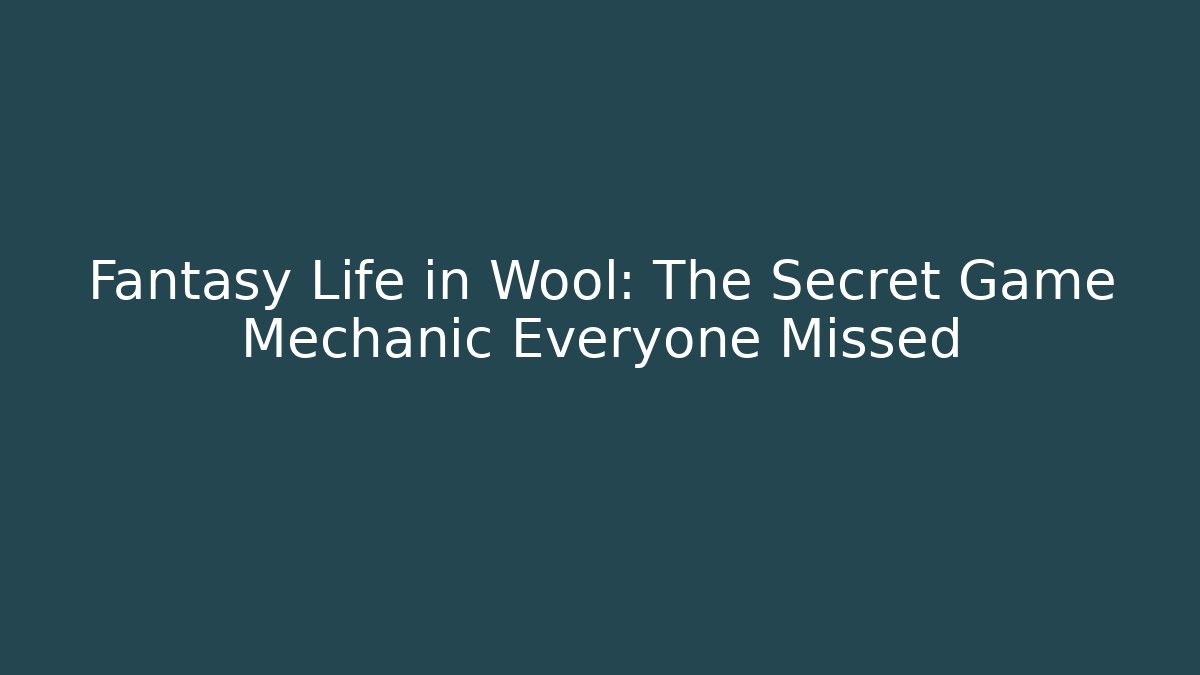 Fantasy Life in Wool: The Secret Game Mechanic Everyone Missed