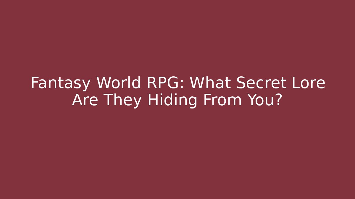 Fantasy World RPG: What Secret Lore Are They Hiding From You?