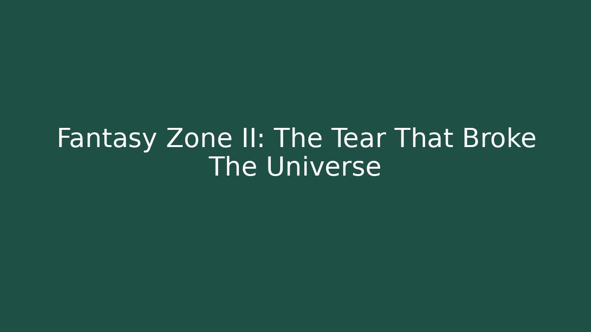 Fantasy Zone II: The Tear That Broke The Universe