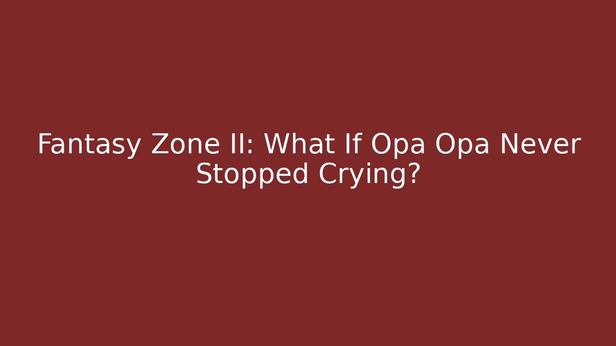 Fantasy Zone II: What If Opa Opa Never Stopped Crying? - Critter Realm