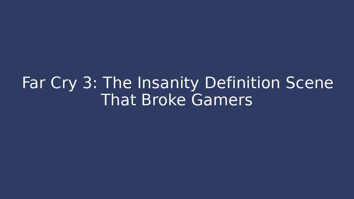 Far Cry 3: The Insanity Definition Scene That Broke Gamers