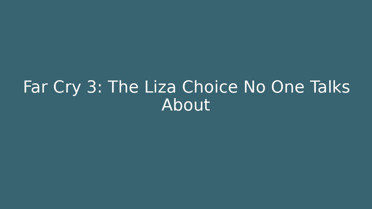 Far Cry 3: The Liza Choice No One Talks About