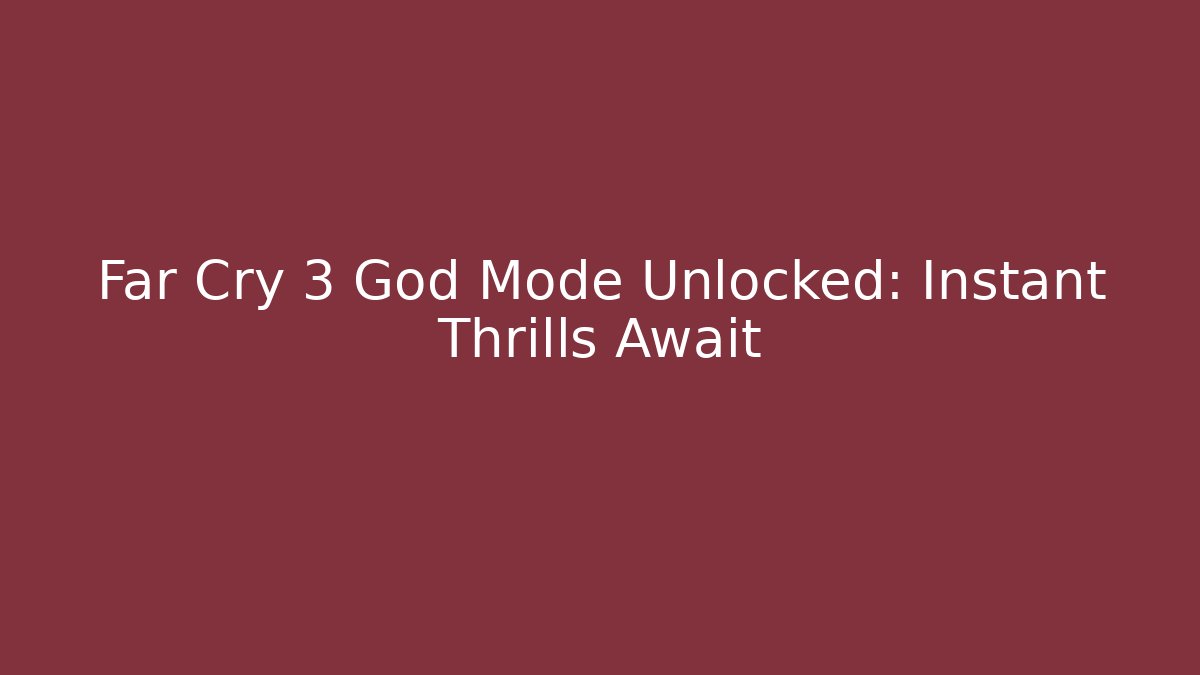 Far Cry 3 God Mode Unlocked: Instant Thrills Await