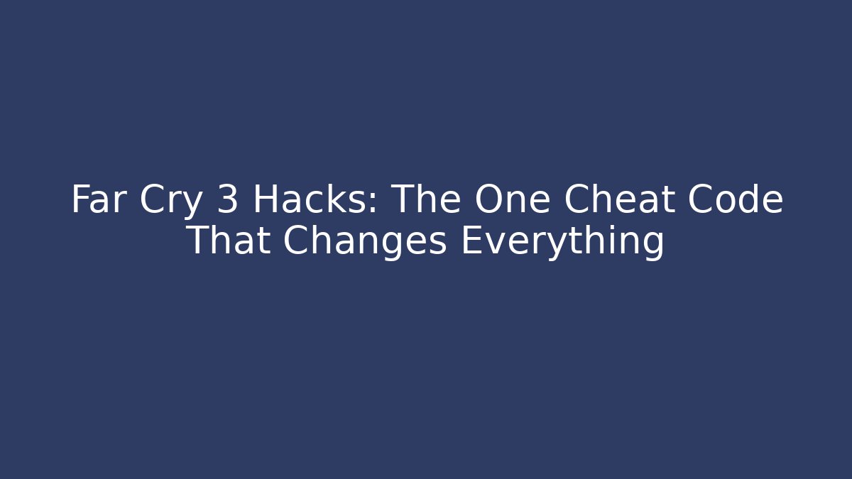 Far Cry 3 Hacks: The One Cheat Code That Changes Everything