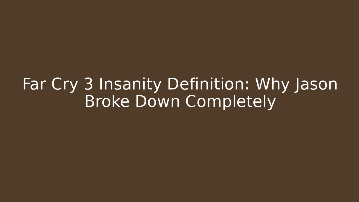 Far Cry 3 Insanity Definition: Why Jason Broke Down Completely