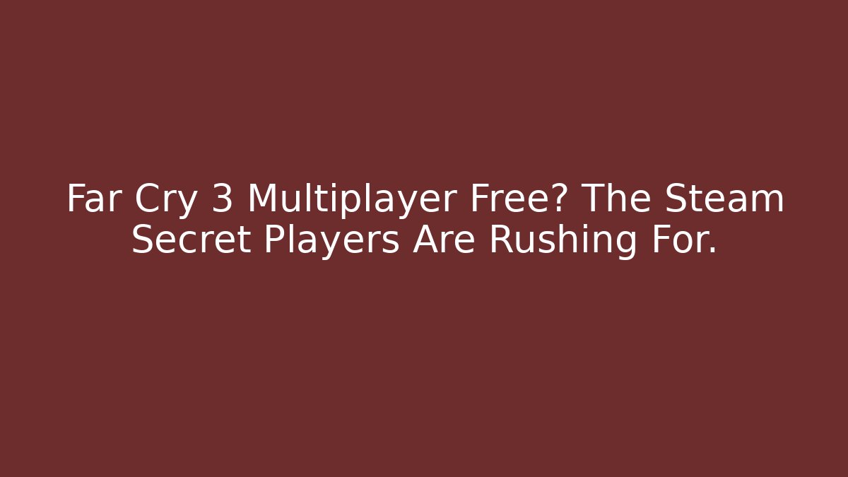 Far Cry 3 Multiplayer Free? The Steam Secret Players Are Rushing For.
