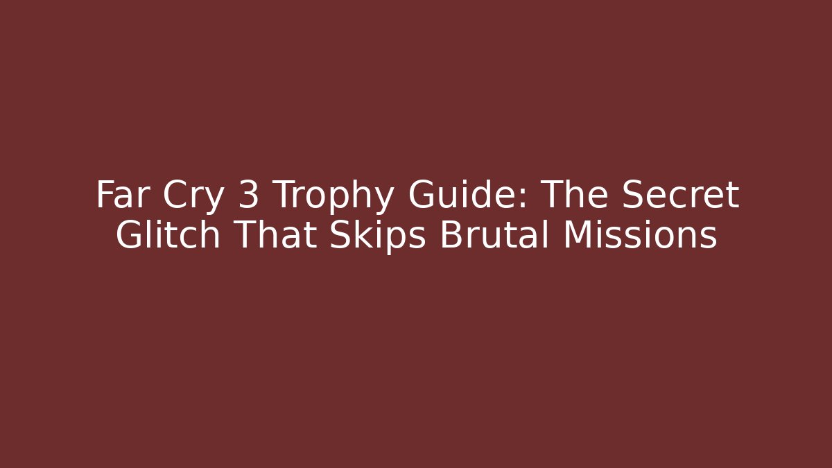 Far Cry 3 Trophy Guide: The Secret Glitch That Skips Brutal Missions