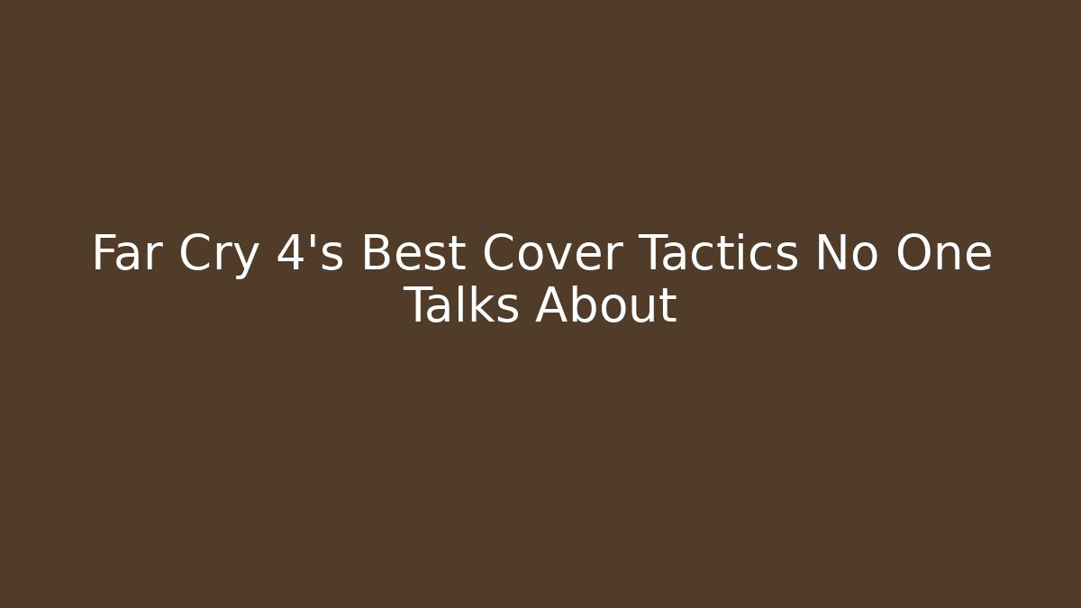 Far Cry 4’s Best Cover Tactics No One Talks About