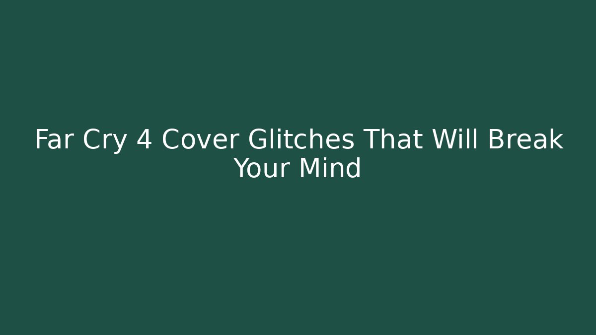 Far Cry 4 Cover Glitches That Will Break Your Mind - Critter Realm