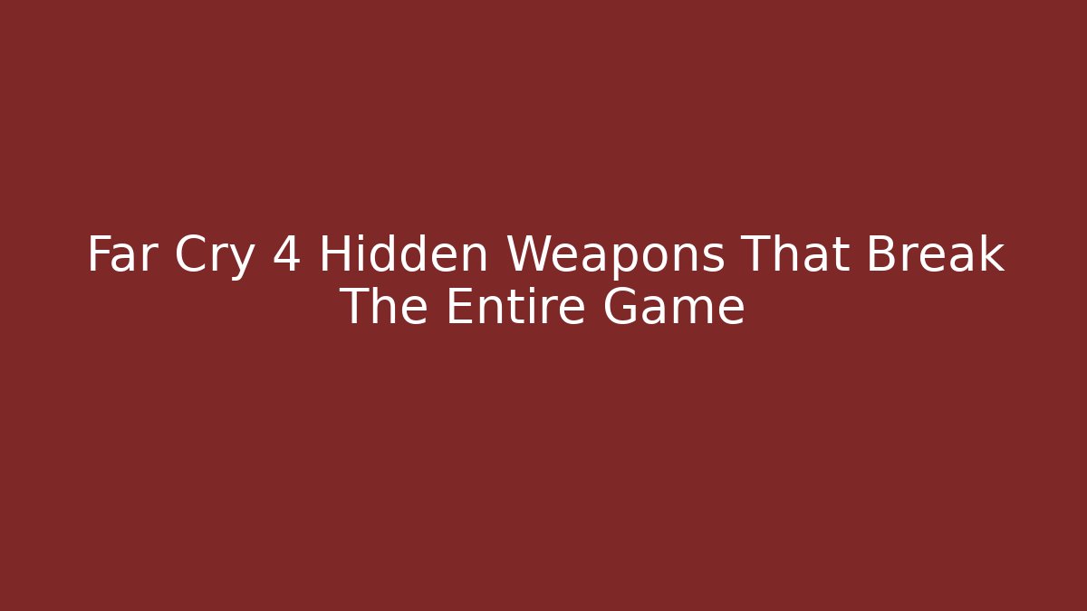 Far Cry 4 Hidden Weapons That Break The Entire Game