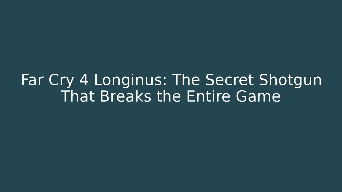 Far Cry 4 Longinus: The Secret Shotgun That Breaks the Entire Game