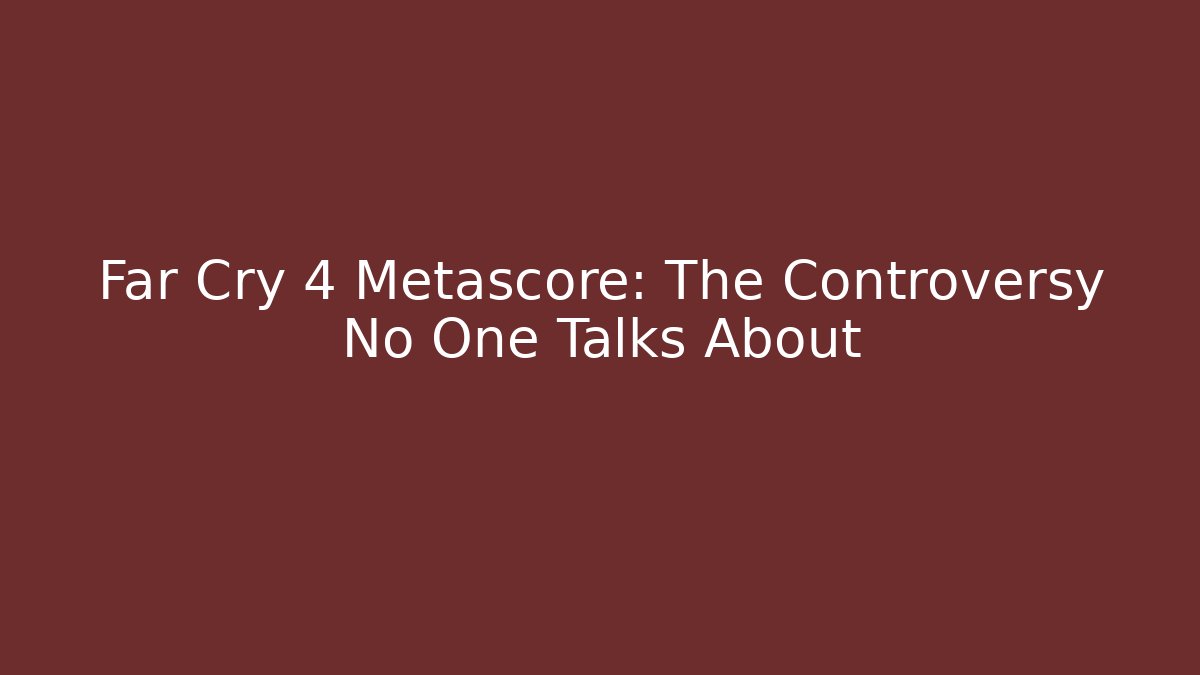 Far Cry 4 Metascore: The Controversy No One Talks About