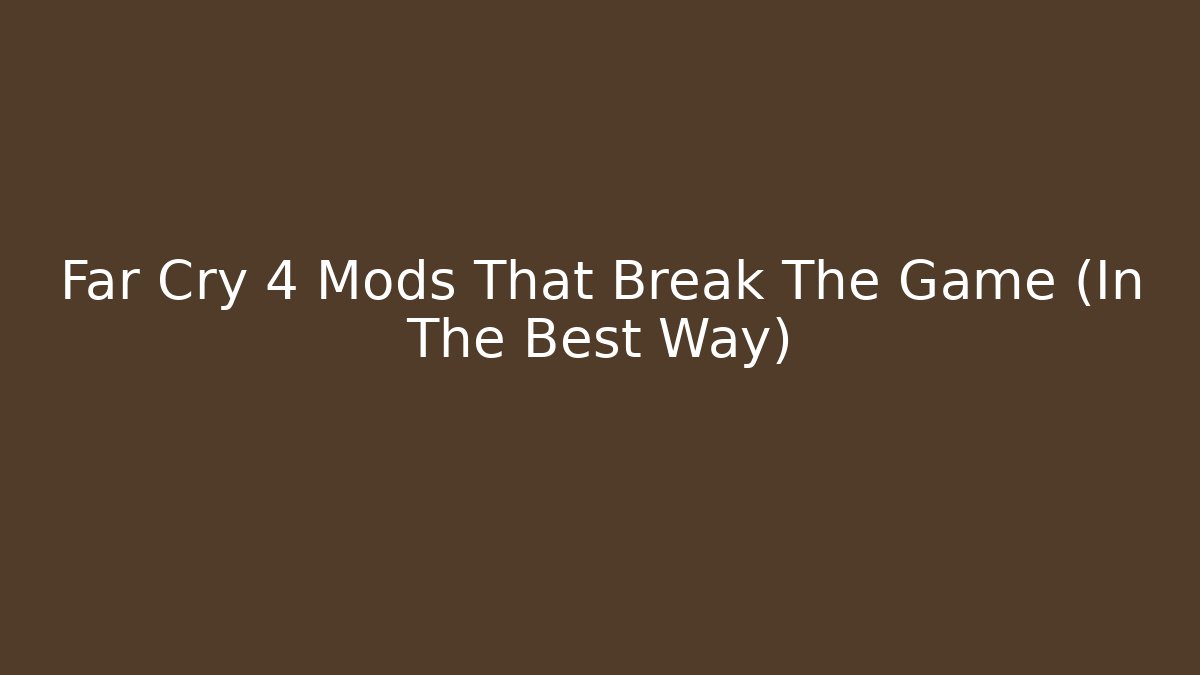 Far Cry 4 Mods That Break The Game (In The Best Way)