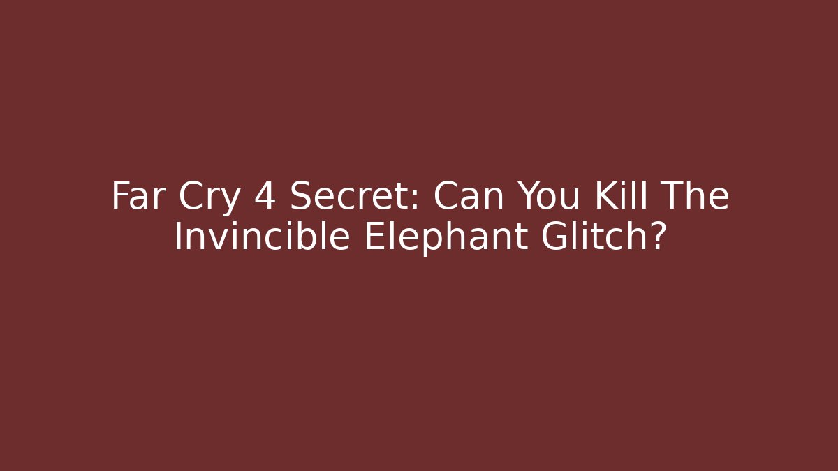 Far Cry 4 Secret: Can You Kill The Invincible Elephant Glitch?