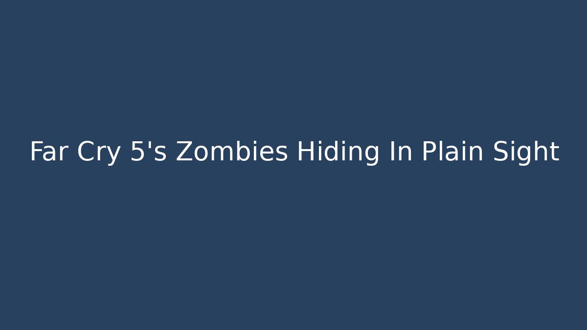 Far Cry 5's Zombies Hiding In Plain Sight