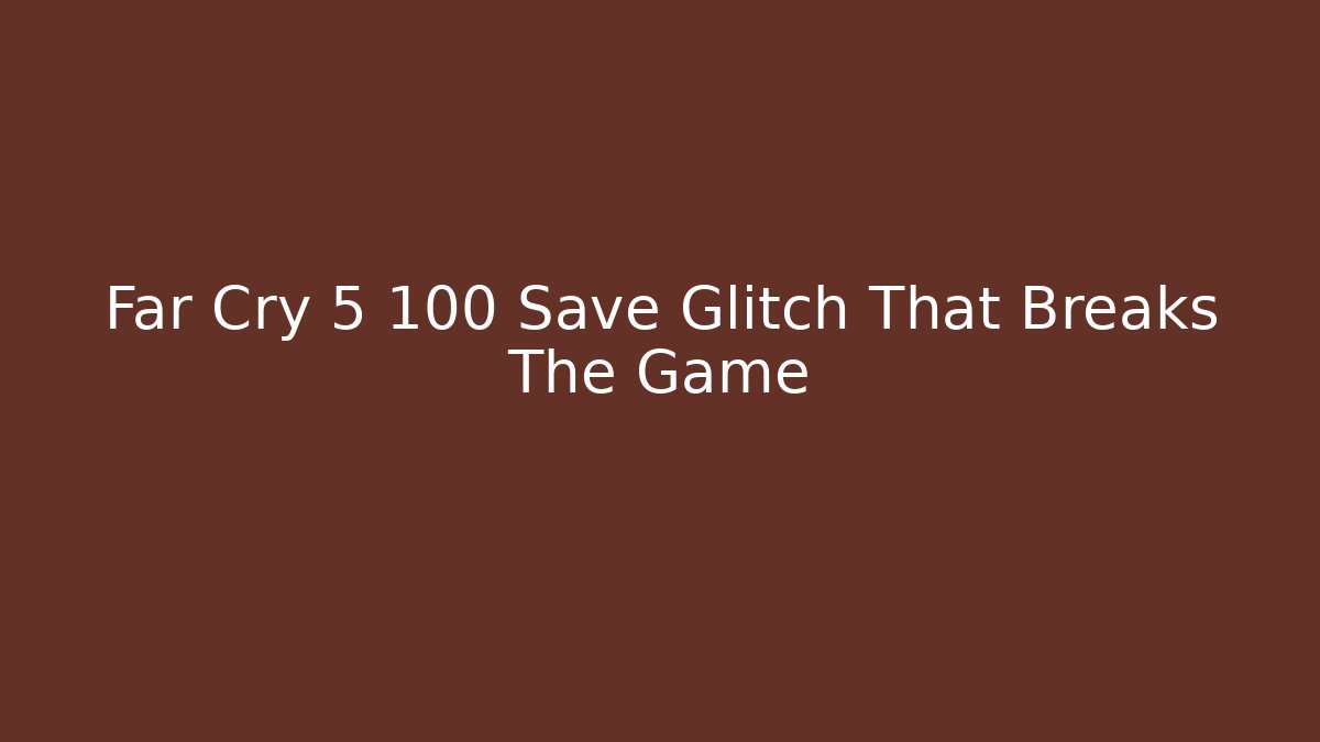 Far Cry 5 100 Save Glitch That Breaks The Game