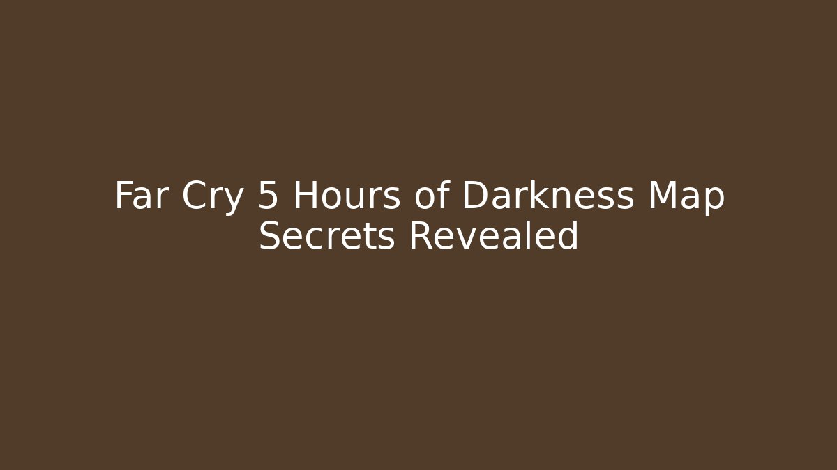 Far Cry 5 Hours of Darkness Map Secrets Revealed