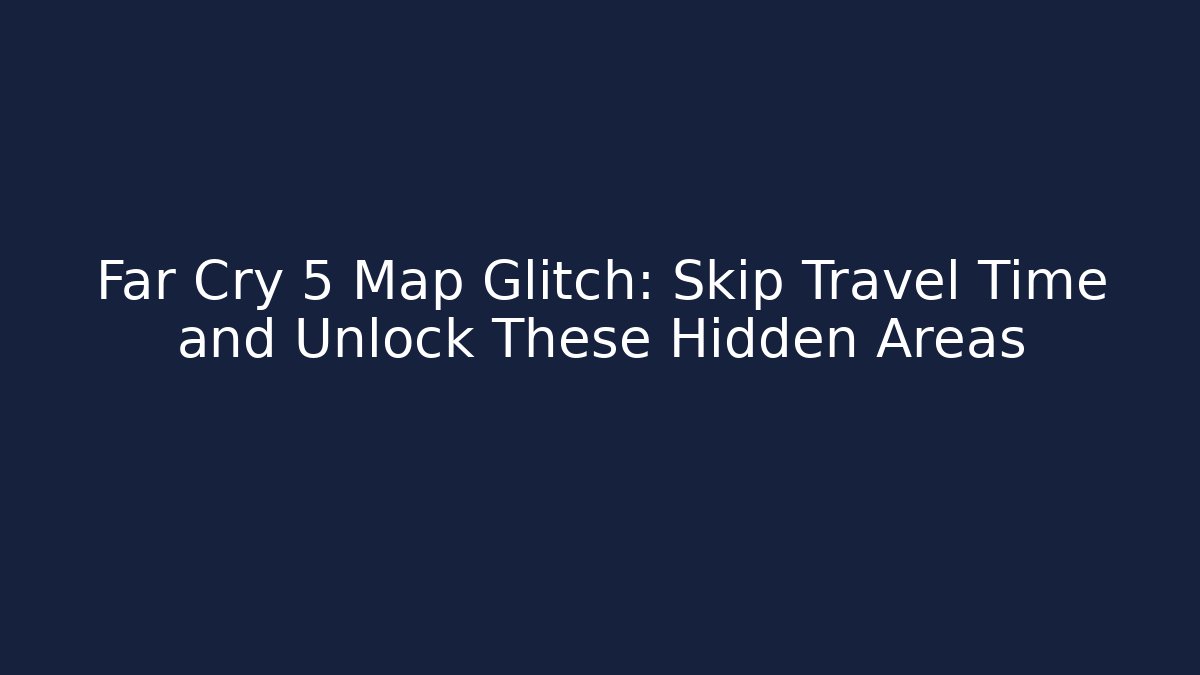 Far Cry 5 Map Glitch: Skip Travel Time and Unlock These Hidden Areas