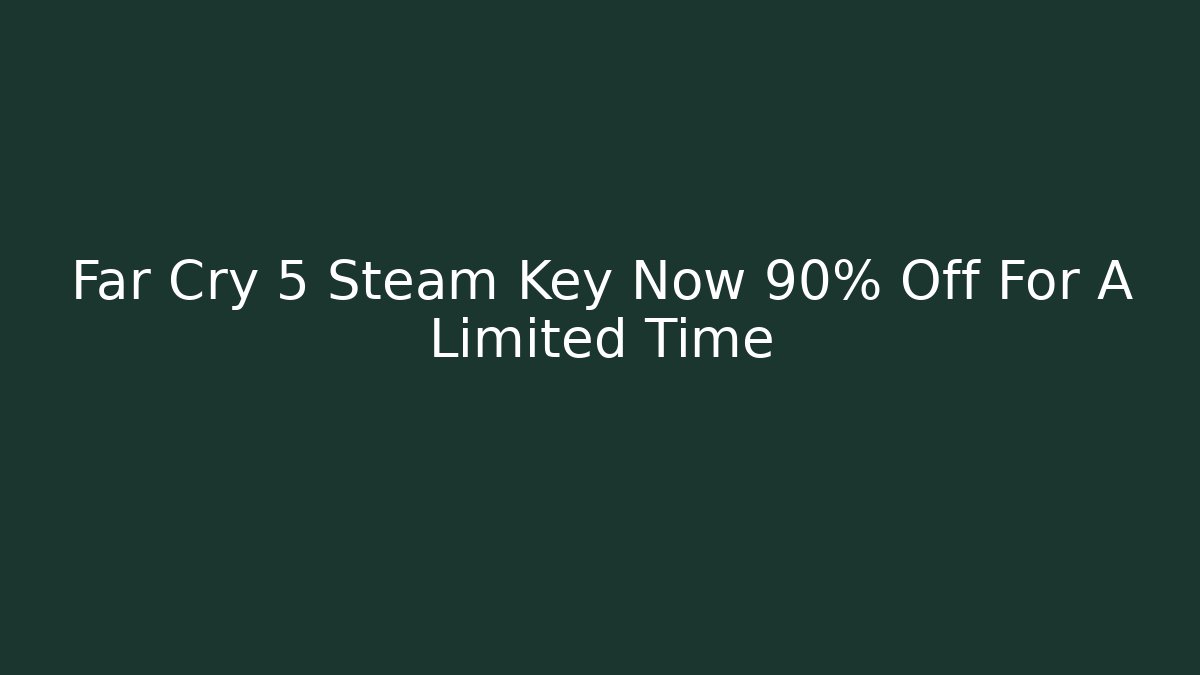 Far Cry 5 Steam Key Now 90% Off For A Limited Time