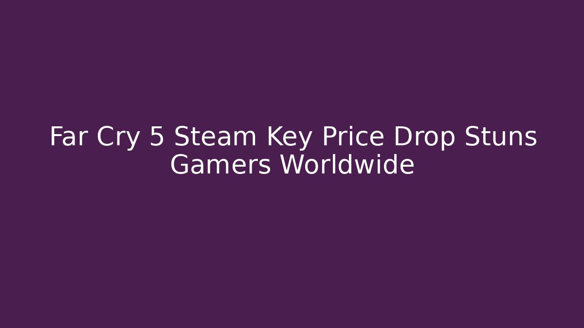 Far Cry 5 Steam Key Price Drop Stuns Gamers Worldwide