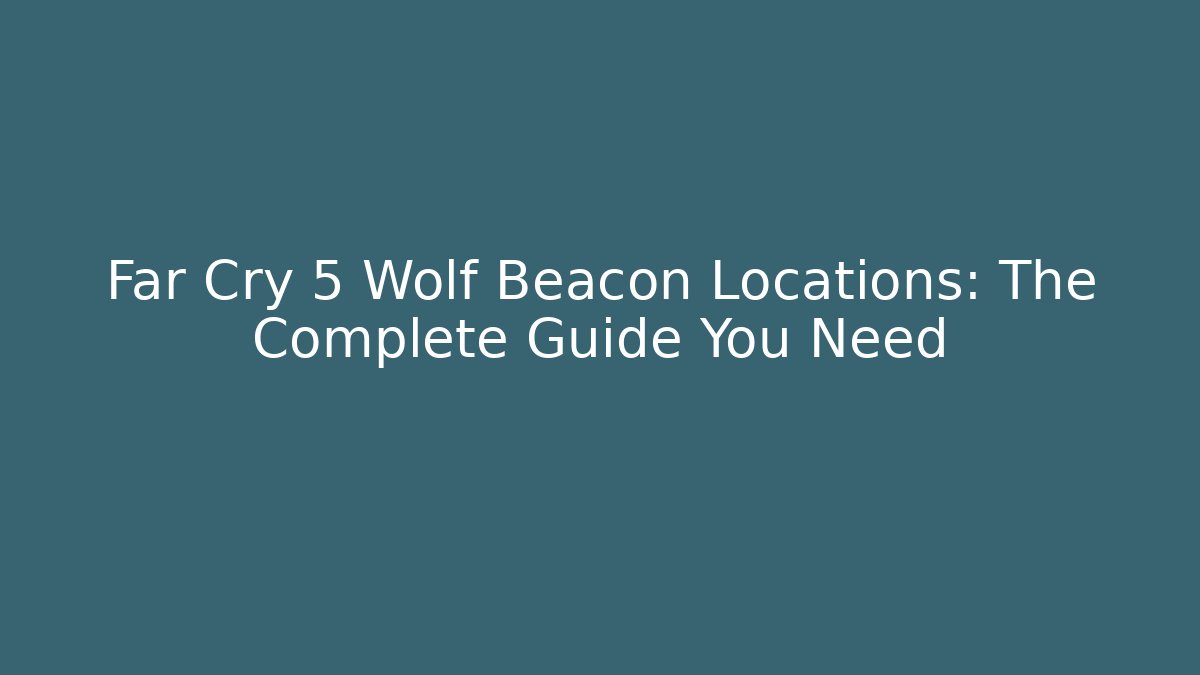 Far Cry 5 Wolf Beacon Locations: The Complete Guide You Need