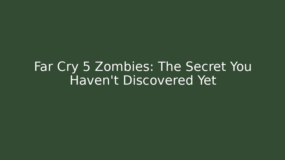 Far Cry 5 Zombies: The Secret You Haven't Discovered Yet