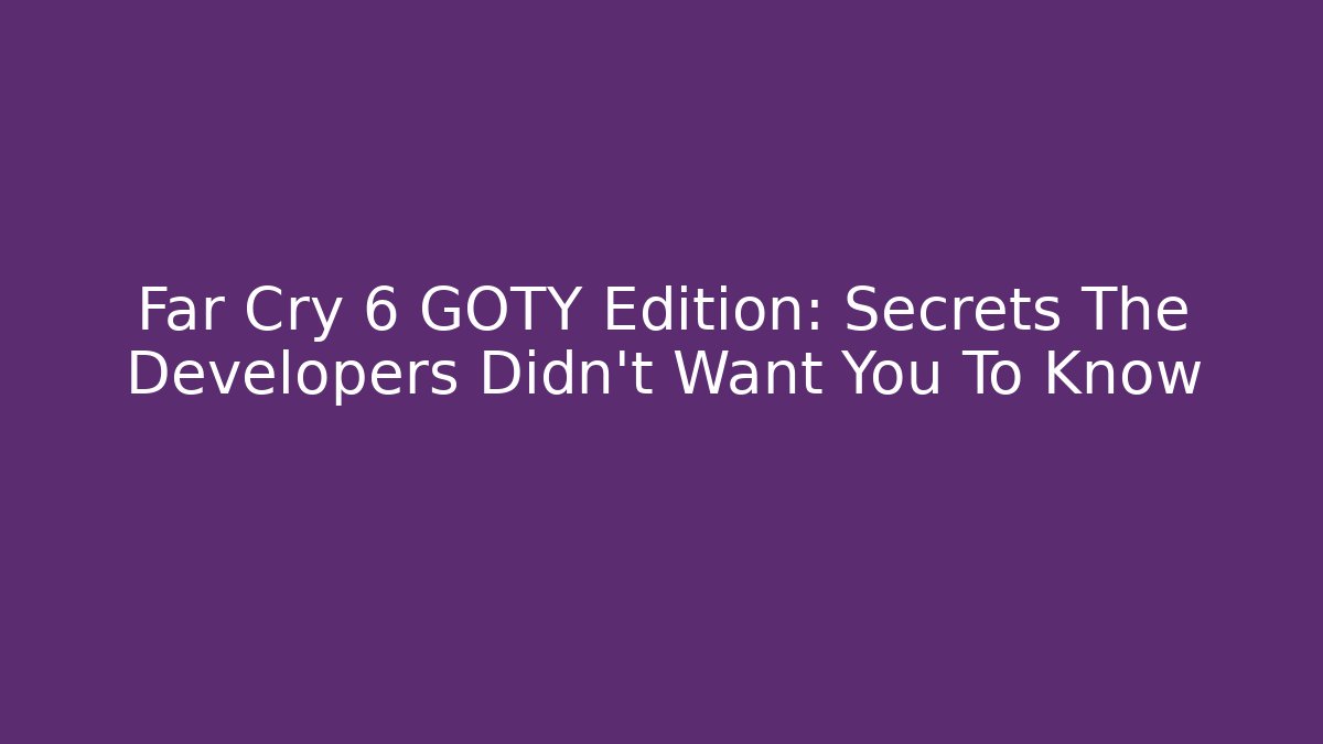 Far Cry 6 GOTY Edition: Secrets The Developers Didn't Want You To Know